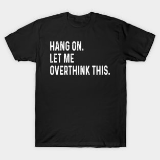 Funny saying Hang on. Let me overthink this. Sarcastic Introvert Quote, Offensive Funny Mom, Moms Life, Gift For Her T-Shirt